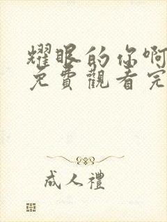 耀眼的你啊全集免费观看完整版高清