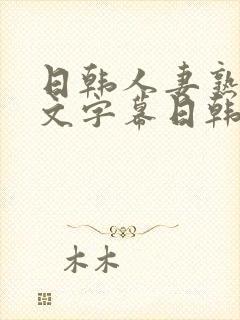 日韩人妻熟女中文字幕日韩人妻熟女