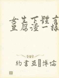 女生下体有白色豆腐渣一样的东西