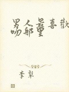 男人最喜欢女人吻那里