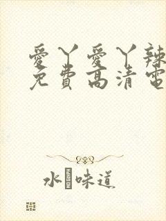 爱丫爱丫辣妹子免费高清电视剧交互