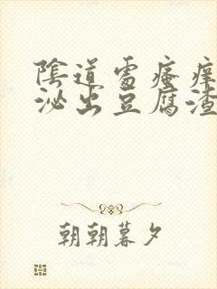 阴道处瘙痒还分泌出豆腐渣是的分泌物