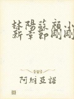 林阳苏颜小说最新章节刚刚更新