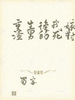 重生后我嫁给了渣男的死对头短剧