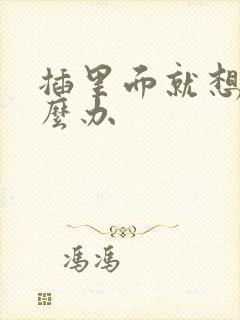 插里面就想射怎么办