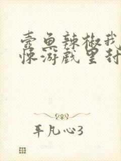 壶鱼辣椒我在惊悚游戏里封神小说