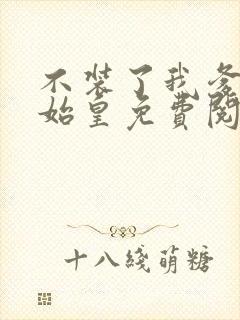 不装了我爹是秦始皇免费阅读