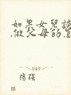 如果女儿谈恋爱,做父母的怎么教育