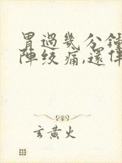 胃过几分钟就一阵绞痛,还伴有拉稀