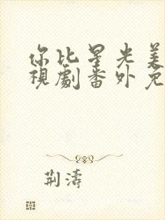 你比星光美丽电视剧番外免费观看