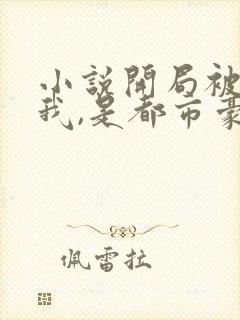 小说开局被甩的我,是都市豪门免费下载