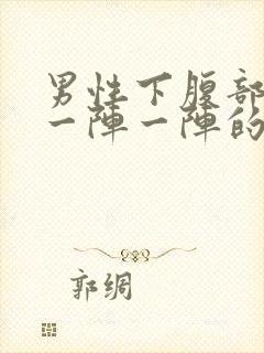 男性下腹部绞痛一阵一阵的痛