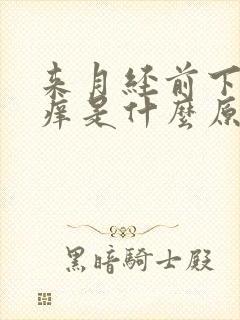 来月经前下面瘙痒是什么原因