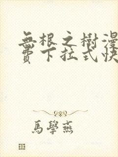 无根之树漫画免费下拉式快看漫画