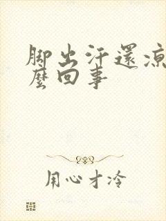 脚出汗还凉是怎么回事