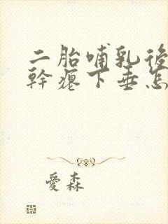 二胎哺乳后胸部干瘪下垂怎么办