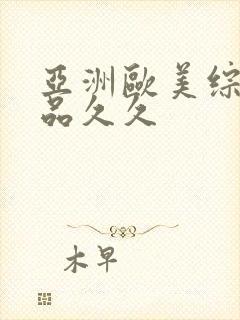 亚洲欧美综合精品久久