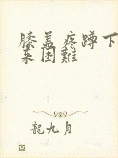 膝盖疼蹲下站起来困难