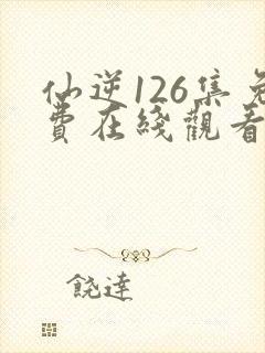 仙逆126集免费在线观看