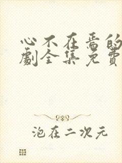 心不在焉的爱短剧全集免费观看高清