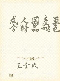 成人国产亚洲综合精品趑色