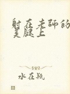 射在老师的丝袜美腿上