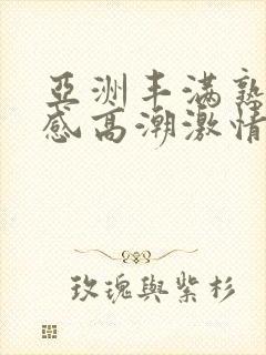 亚洲丰满熟妇性感高潮激情