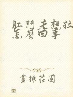 肛门老想拉屎是怎么回事