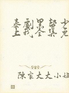 泰剧黑帮少爷爱上我全集免费观看