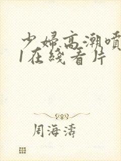 少妇高潮喷水91在线看片