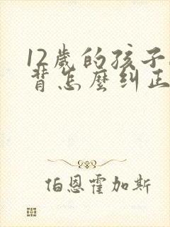 12岁的孩子驼背怎么纠正