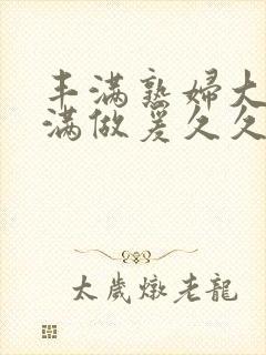 丰满熟妇大乳丰满做爰久久