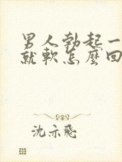 男人勃起一会儿就软怎么回事