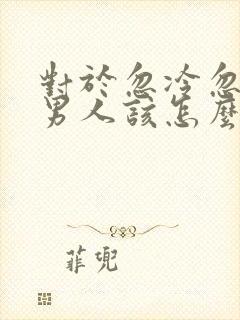 对于忽冷忽热的男人该怎么办