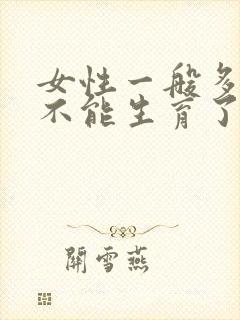 女性一般多少岁不能生育了