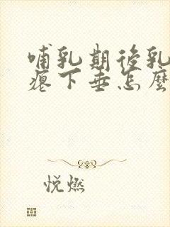 哺乳期后乳房干瘪下垂怎么恢复