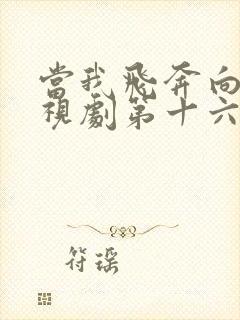 当我飞奔向你电视剧第十六集免费观看封面