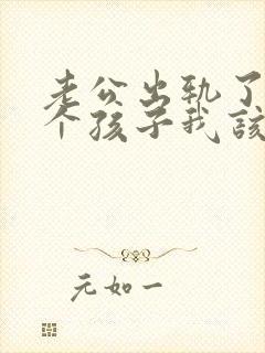 老公出轨了还有个孩子我该怎么处理