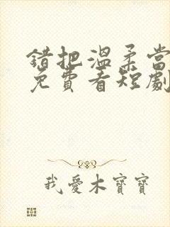 错把温柔当情深免费看短剧完整版