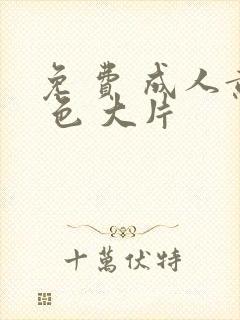 免 费 成人黄 色 大片