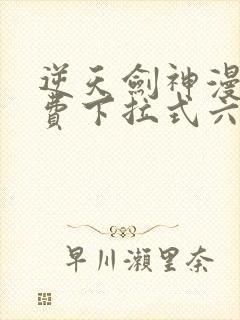 逆天剑神漫画免费下拉式六漫画