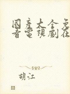 国产大全免费观看电视剧在线播放