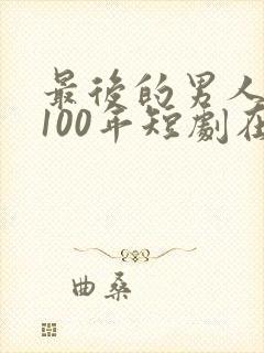 最后的男人重生100年短剧在线观看封面