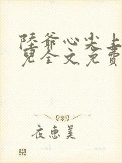 陆爷心尖上的人儿全文免费阅读