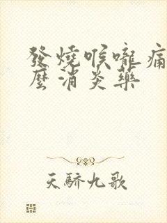 发烧喉咙痛吃什么消炎药