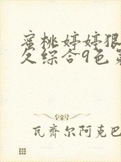 蜜桃婷婷狠狠久久综合9色第1集