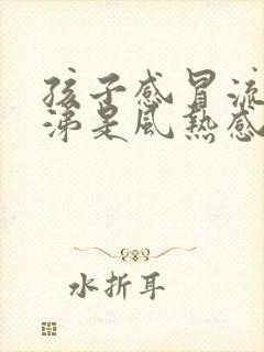 孩子感冒流清鼻涕是风热感冒还是风寒感冒