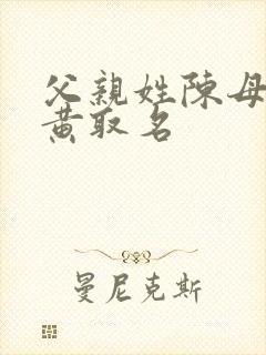 父亲姓陈母亲姓黄取名