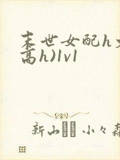 末世女配h文(高h)1v1