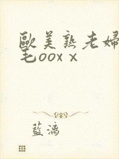 欧美熟老妇人多毛ooxⅹ